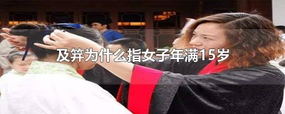 ​及笄指女子年满15岁什么意思 女子年满十五岁为什么叫及笄