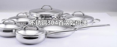 ​不锈钢304首次如何洗