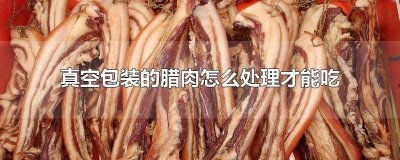 ​真空包装的腊肉怎么处理才能吃