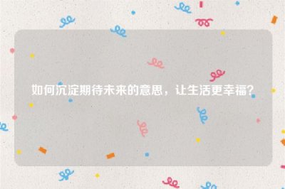 ​如何沉淀期待未来的意思，让生活更幸福？
