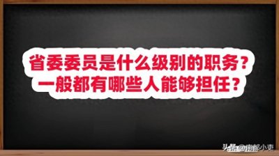 ​省委委员是什么级别的职务？一般都有哪些人能够担任？