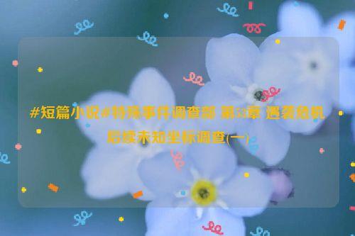 #短篇小说#特殊事件调查部 第53章 遇袭危机后续未知坐标调查(一)