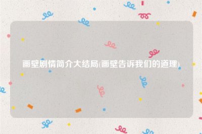 ​画壁剧情简介大结局(画壁告诉我们的道理)